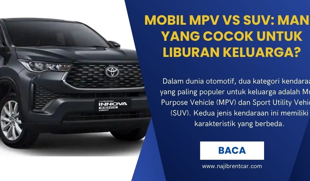 Mobil MPV vs SUV: Mana yang Cocok untuk Liburan Keluarga?